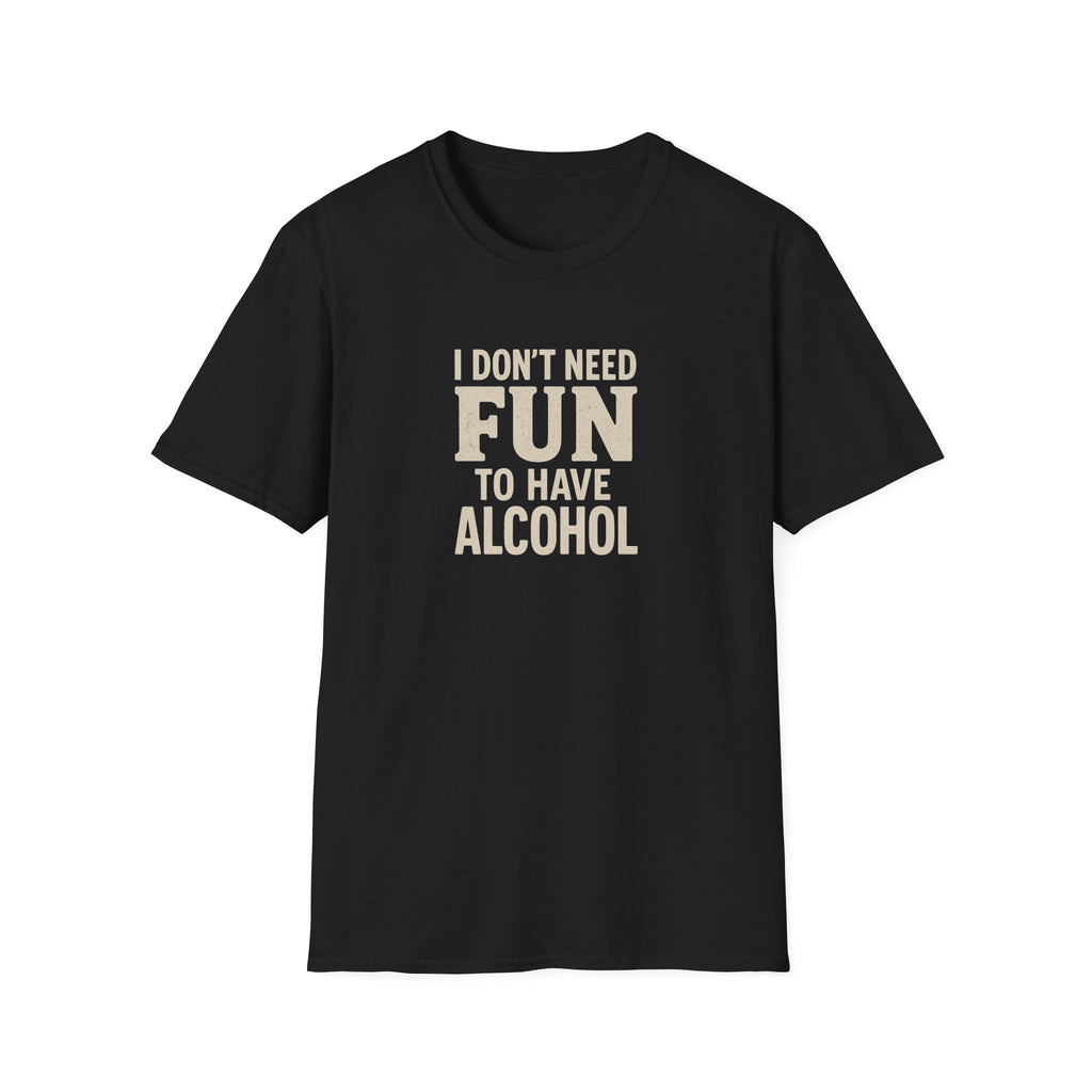 "I Don't Need Fun to Have Alcohol" Tee