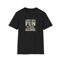 "I Don't Need Fun to Have Alcohol" Tee